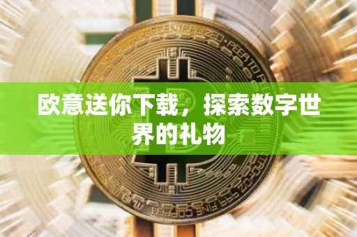 欧意送你下载，探索数字世界的礼物