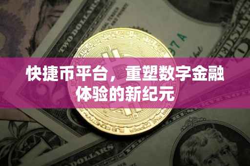 快捷币平台，重塑数字金融体验的新纪元