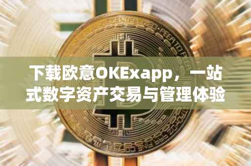 下载欧意OKExapp，一站式数字资产交易与管理体验