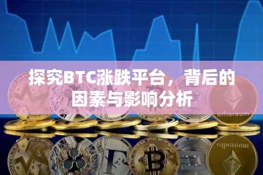 探究BTC涨跌平台，背后的因素与影响分析