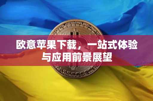 欧意苹果下载，一站式体验与应用前景展望