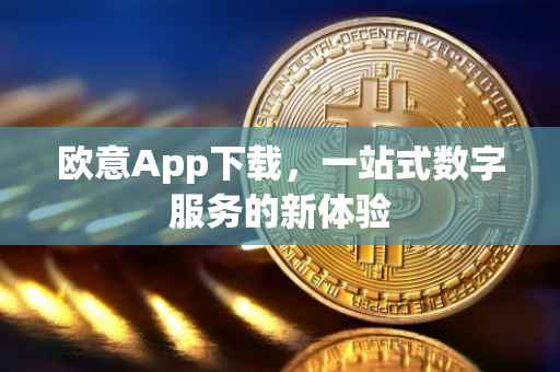 欧意App下载，一站式数字服务的新体验