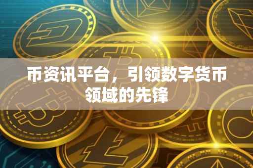 币资讯平台，引领数字货币领域的先锋