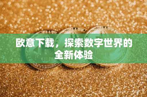 欧意下载，探索数字世界的全新体验