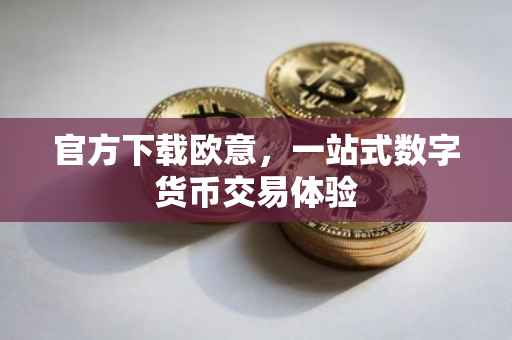 官方下载欧意，一站式数字货币交易体验
