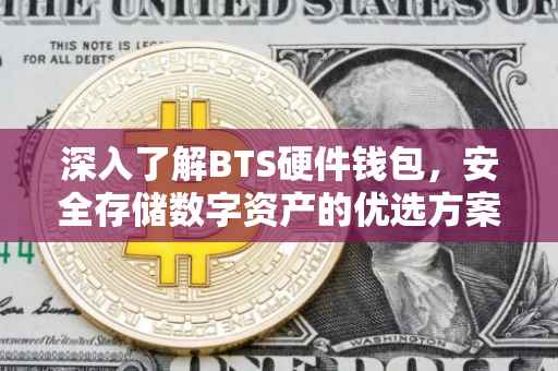深入了解BTS硬件钱包，安全存储数字资产的优选方案