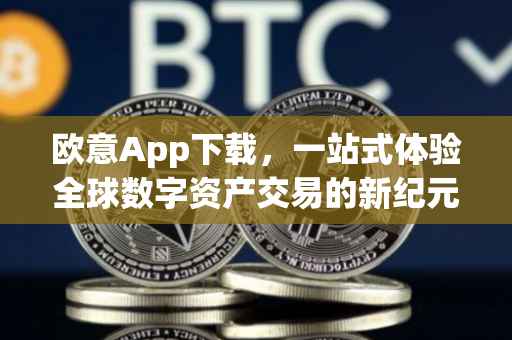 欧意App下载，一站式体验全球数字资产交易的新纪元