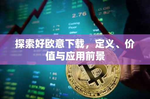 探索好欧意下载，定义、价值与应用前景