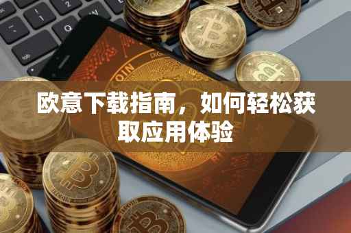 欧意下载指南，如何轻松获取应用体验