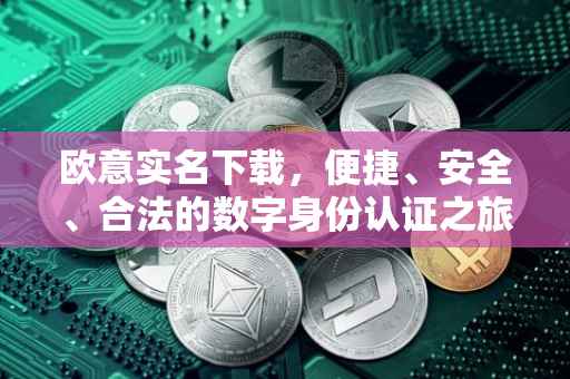 欧意实名下载，便捷、安全、合法的数字身份认证之旅