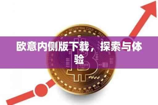 欧意内侧版下载，探索与体验