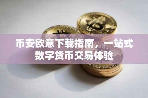 币安欧意下载指南，一站式数字货币交易体验