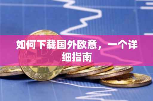 如何下载国外欧意，一个详细指南