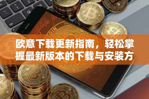 欧意下载更新指南，轻松掌握最新版本的下载与安装方法