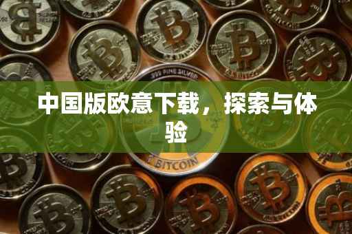 中国版欧意下载，探索与体验