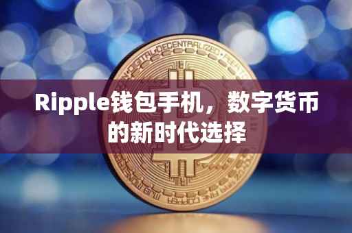 Ripple钱包手机，数字货币的新时代选择