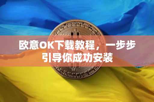 欧意OK下载教程，一步步引导你成功安装