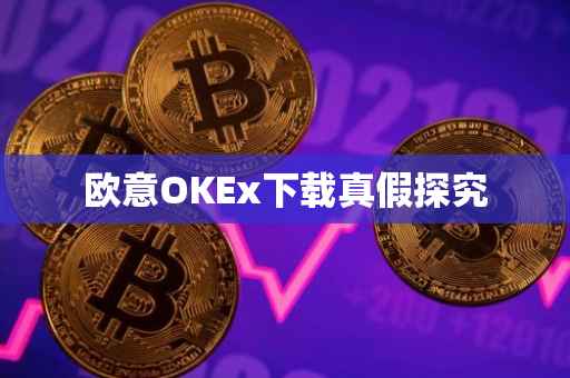 欧意OKEx下载真假探究