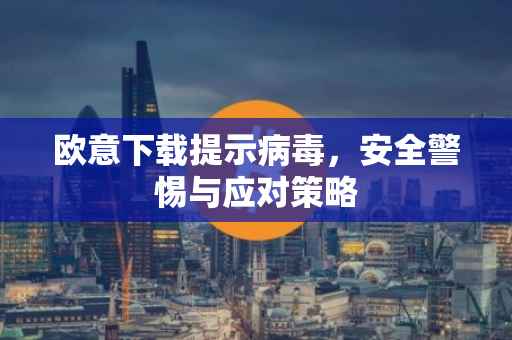 欧意下载提示病毒，安全警惕与应对策略