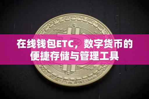 在线钱包ETC，数字货币的便捷存储与管理工具