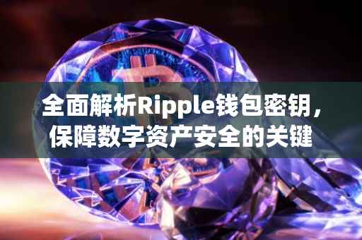 全面解析Ripple钱包密钥，保障数字资产安全的关键