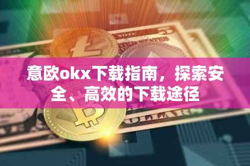 意欧okx下载指南，探索安全、高效的下载途径