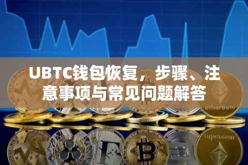 UBTC钱包恢复，步骤、注意事项与常见问题解答