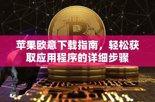 苹果欧意下载指南，轻松获取应用程序的详细步骤