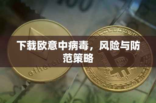 下载欧意中病毒，风险与防范策略