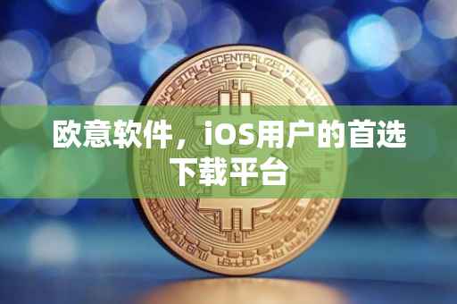欧意软件，iOS用户的首选下载平台