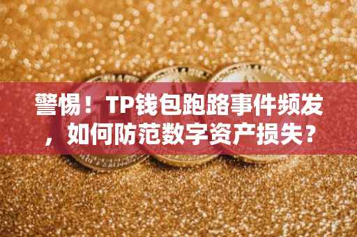 警惕！TP钱包跑路事件频发，如何防范数字资产损失？