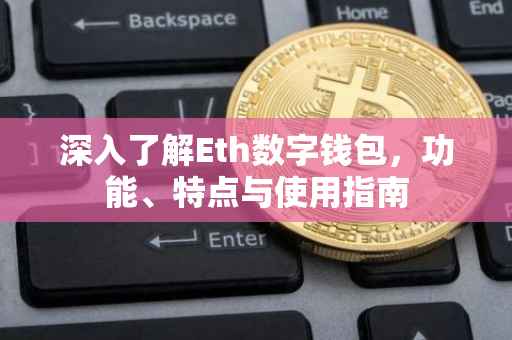 深入了解Eth数字钱包，功能、特点与使用指南