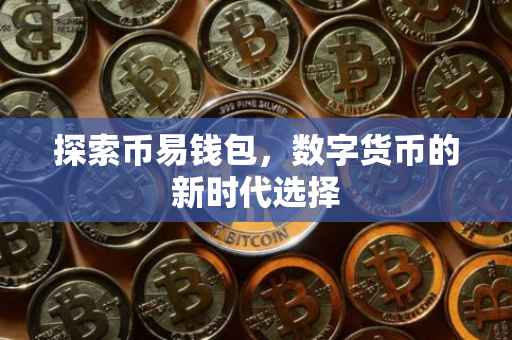 探索币易钱包，数字货币的新时代选择