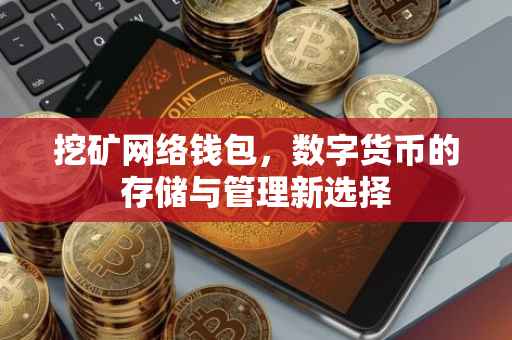 挖矿网络钱包，数字货币的存储与管理新选择