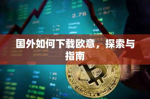 国外如何下载欧意，探索与指南