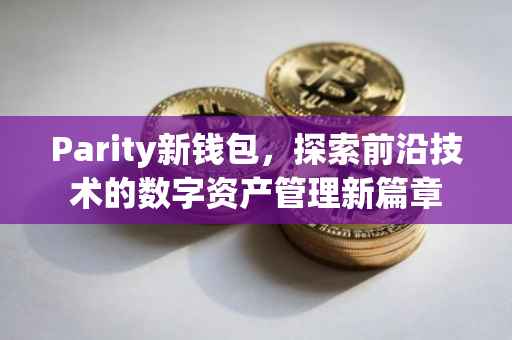 Parity新钱包，探索前沿技术的数字资产管理新篇章