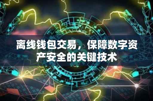 离线钱包交易，保障数字资产安全的关键技术