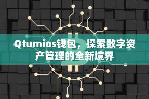 Qtumios钱包，探索数字资产管理的全新境界