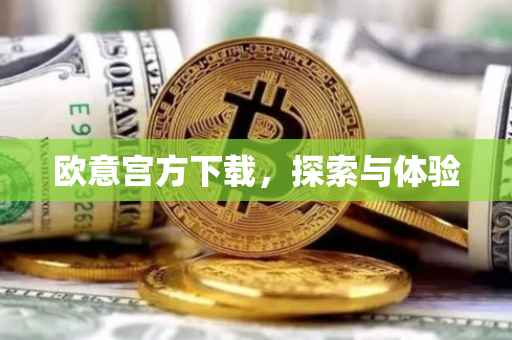 欧意宫方下载，探索与体验