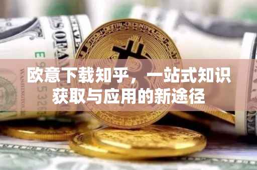 欧意下载知乎，一站式知识获取与应用的新途径