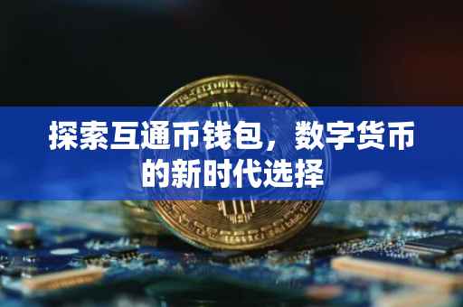 探索互通币钱包，数字货币的新时代选择