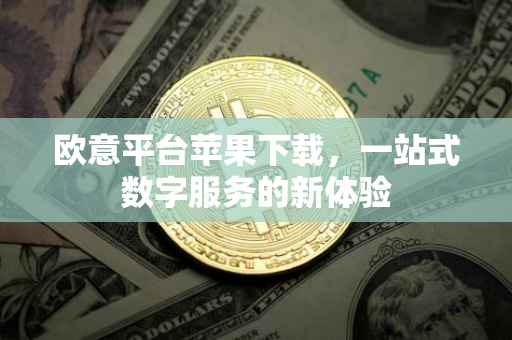 欧意平台苹果下载，一站式数字服务的新体验