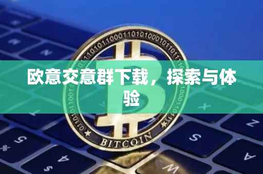 欧意交意群下载，探索与体验