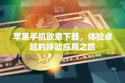 苹果手机欧意下载，体验卓越的移动应用之旅