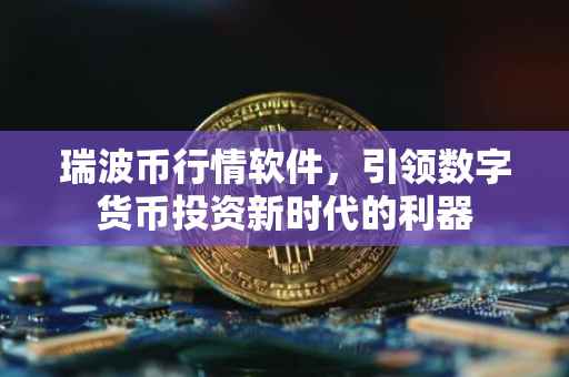 瑞波币行情软件，引领数字货币投资新时代的利器