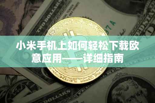 小米手机上如何轻松下载欧意应用——详细指南
