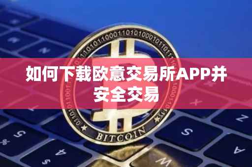 如何下载欧意交易所APP并安全交易