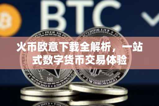 火币欧意下载全解析，一站式数字货币交易体验