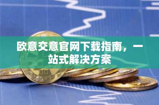 欧意交意官网下载指南，一站式解决方案