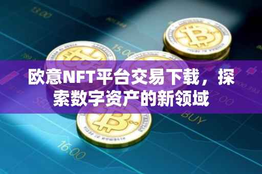 欧意NFT平台交易下载，探索数字资产的新领域